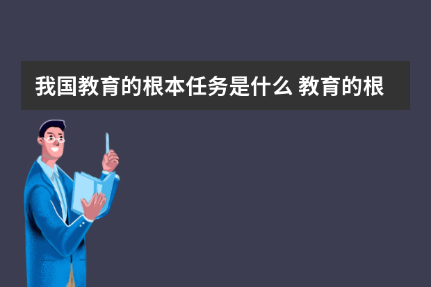 我国教育的根本任务是什么 教育的根本任务在于